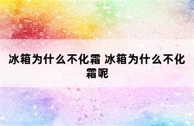 冰箱为什么不化霜 冰箱为什么不化霜呢